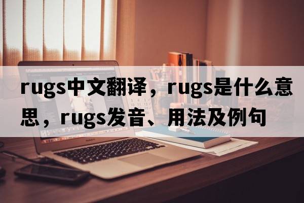 rugs中文翻譯，rugs是什么意思，rugs發(fā)音、用法及例句