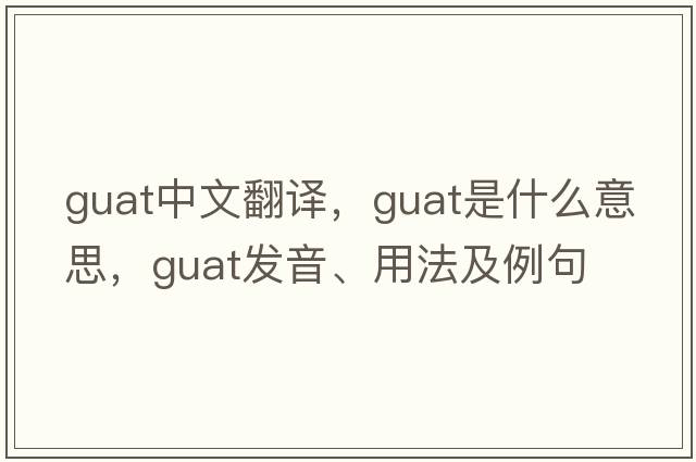 Guat中文翻譯，Guat是什么意思，Guat發(fā)音、用法及例句