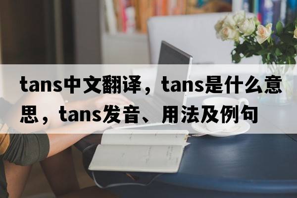 tans中文翻譯，tans是什么意思，tans發(fā)音、用法及例句