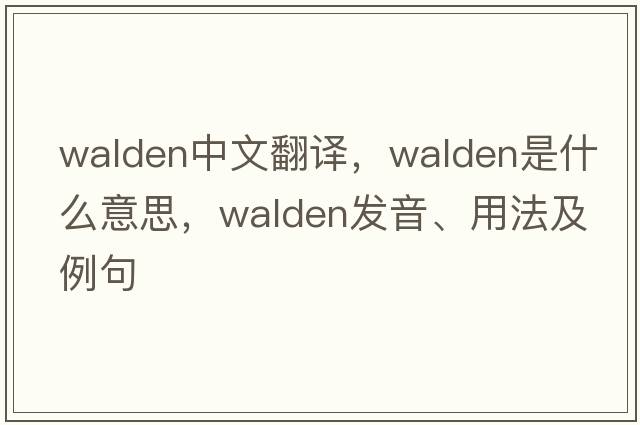 Walden中文翻譯，Walden是什么意思，Walden發(fā)音、用法及例句