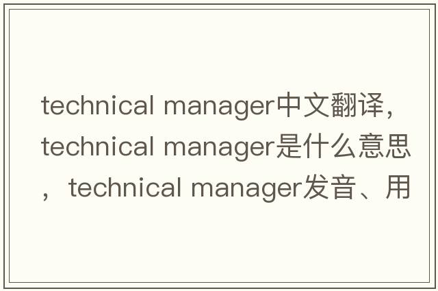 technical manager中文翻譯，technical manager是什么意思，technical manager發(fā)音、用法及例句
