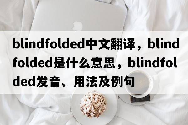 blindfolded中文翻譯，blindfolded是什么意思，blindfolded發(fā)音、用法及例句