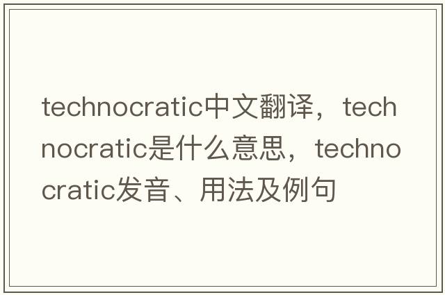 technocratic中文翻譯，technocratic是什么意思，technocratic發(fā)音、用法及例句
