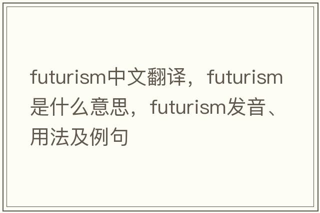futurism中文翻譯，futurism是什么意思，futurism發(fā)音、用法及例句