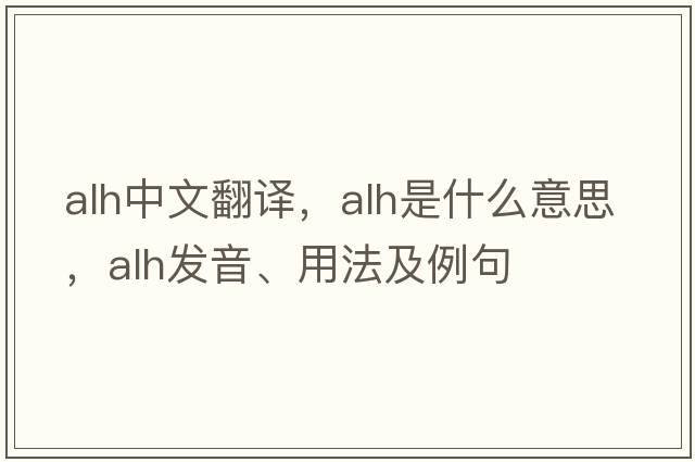 alh中文翻譯，alh是什么意思，alh發(fā)音、用法及例句