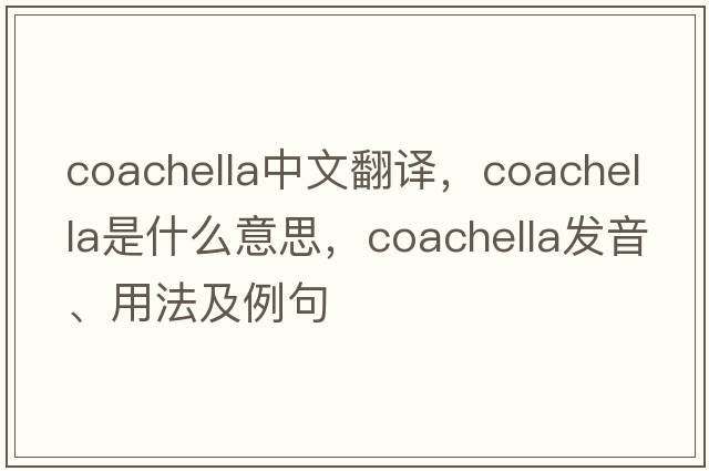 Coachella中文翻譯，Coachella是什么意思，Coachella發(fā)音、用法及例句