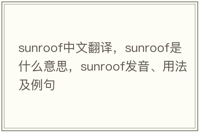 sunroof中文翻譯，sunroof是什么意思，sunroof發(fā)音、用法及例句