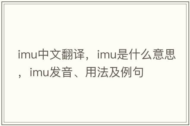 imu中文翻譯，imu是什么意思，imu發(fā)音、用法及例句