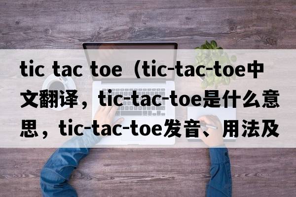 tic tac toe（tic-tac-toe中文翻譯，tic-tac-toe是什么意思，tic-tac-toe發(fā)音、用法及例句）
