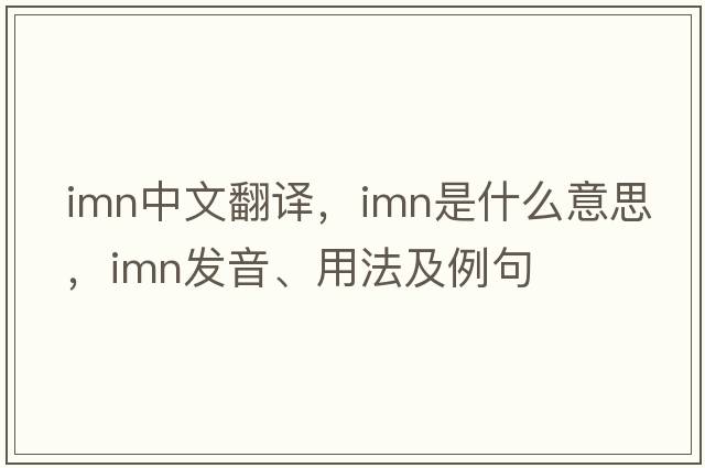 imn中文翻譯，imn是什么意思，imn發(fā)音、用法及例句