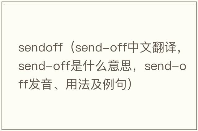 sendoff（send-off中文翻譯，send-off是什么意思，send-off發(fā)音、用法及例句）