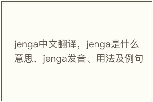 jenga中文翻譯，jenga是什么意思，jenga發(fā)音、用法及例句