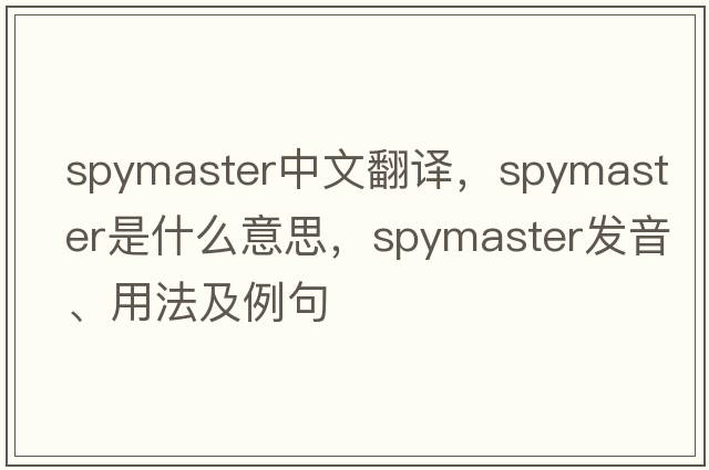 spymaster中文翻譯，spymaster是什么意思，spymaster發(fā)音、用法及例句
