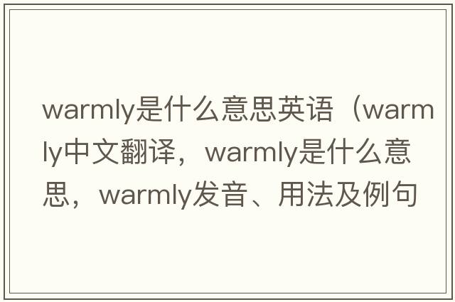 warmly是什么意思英語(yǔ)（warmly中文翻譯，warmly是什么意思，warmly發(fā)音、用法及例句）