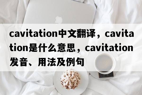 cavitation中文翻譯，cavitation是什么意思，cavitation發(fā)音、用法及例句