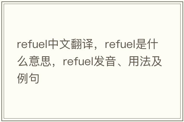 refuel中文翻譯，refuel是什么意思，refuel發(fā)音、用法及例句