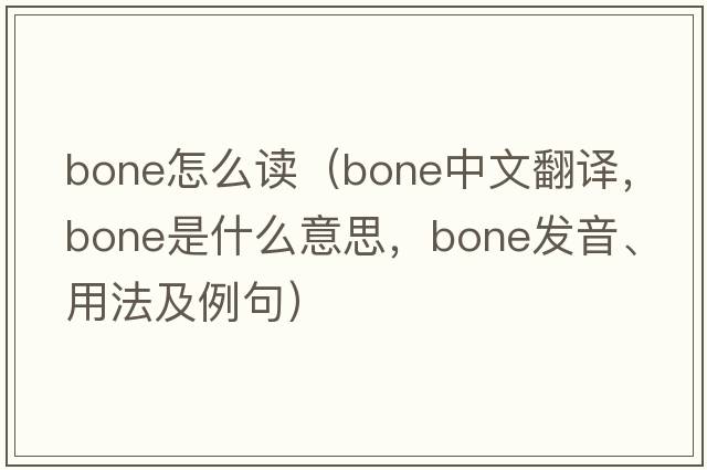 bone怎么讀（bone中文翻譯，bone是什么意思，bone發(fā)音、用法及例句）