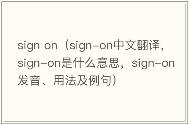 sign on（sign-on中文翻譯，sign-on是什么意思，sign-on發(fā)音、用法及例句）