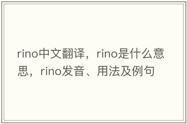 Rino中文翻譯，Rino是什么意思，Rino發(fā)音、用法及例句
