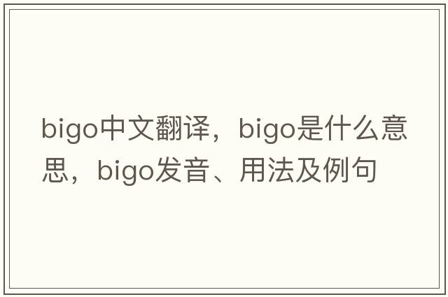 bigo中文翻譯，bigo是什么意思，bigo發(fā)音、用法及例句