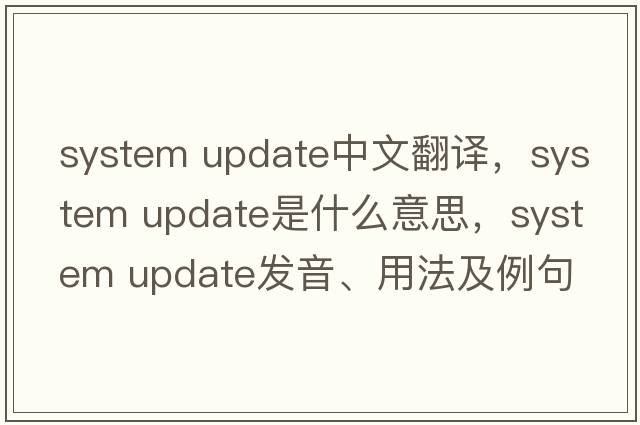 system update中文翻譯，system update是什么意思，system update發(fā)音、用法及例句