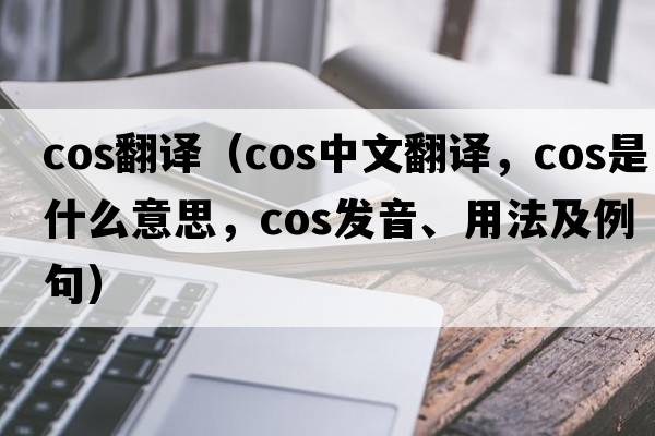 cos翻譯（cos中文翻譯，cos是什么意思，cos發(fā)音、用法及例句）