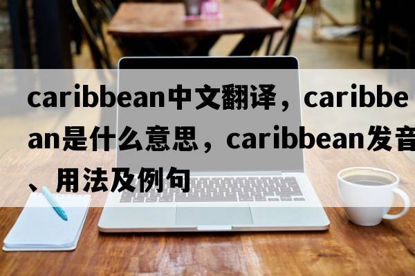 Caribbean中文翻譯，Caribbean是什么意思，Caribbean發(fā)音、用法及例句
