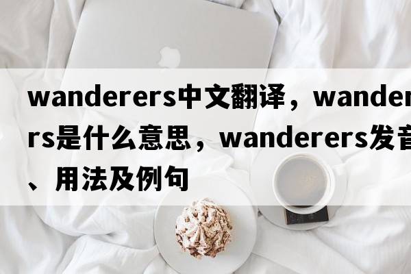 wanderers中文翻譯，wanderers是什么意思，wanderers發(fā)音、用法及例句