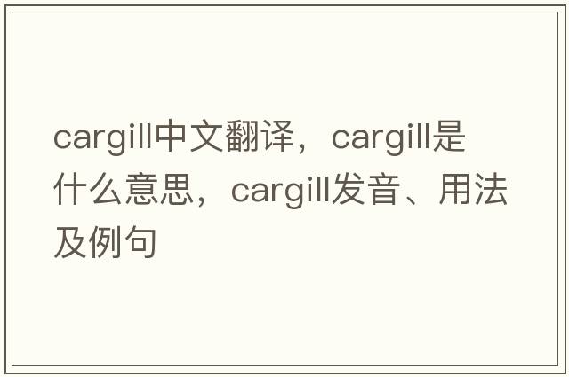 Cargill中文翻譯，Cargill是什么意思，Cargill發(fā)音、用法及例句