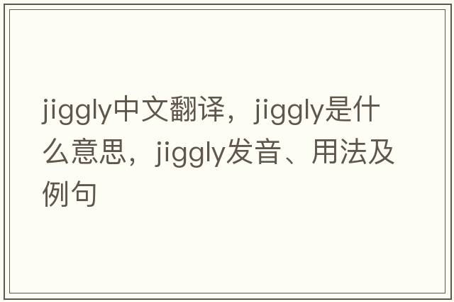 jiggly中文翻譯，jiggly是什么意思，jiggly發(fā)音、用法及例句