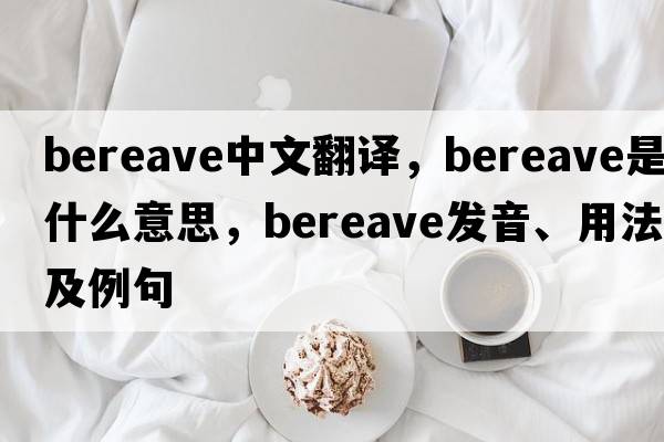 bereave中文翻譯，bereave是什么意思，bereave發(fā)音、用法及例句