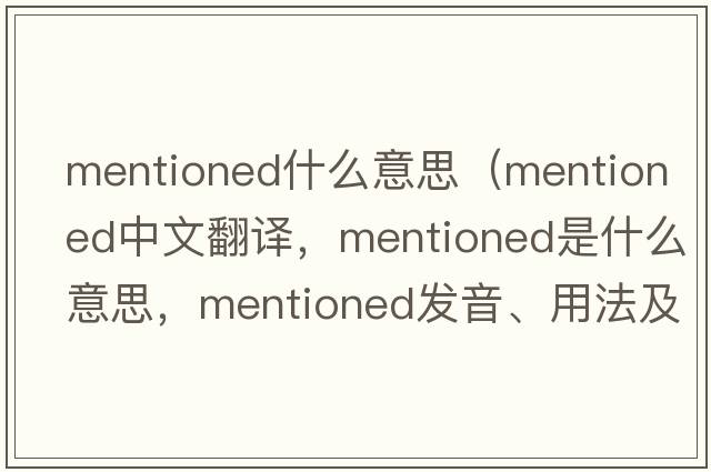 mentioned什么意思（mentioned中文翻譯，mentioned是什么意思，mentioned發(fā)音、用法及例句）