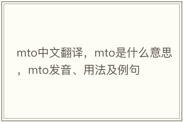 mto中文翻譯，mto是什么意思，mto發(fā)音、用法及例句