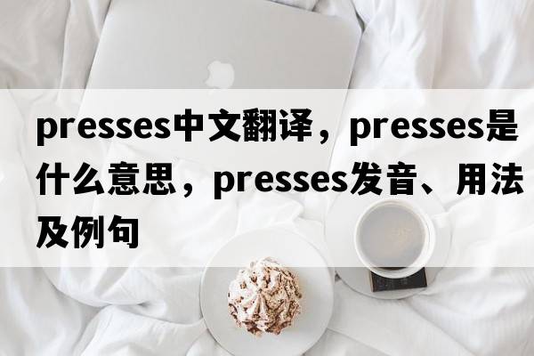 presses中文翻譯，presses是什么意思，presses發(fā)音、用法及例句