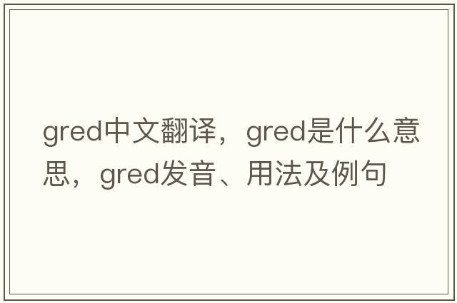 GRED中文翻譯，GRED是什么意思，GRED發(fā)音、用法及例句
