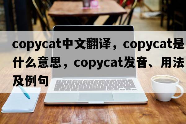 copycat中文翻譯，copycat是什么意思，copycat發(fā)音、用法及例句