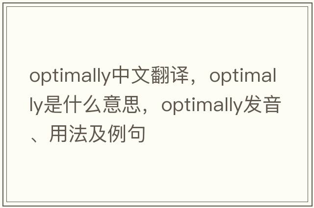optimally中文翻譯，optimally是什么意思，optimally發(fā)音、用法及例句