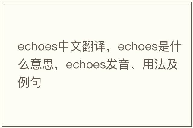 echoes中文翻譯，echoes是什么意思，echoes發(fā)音、用法及例句