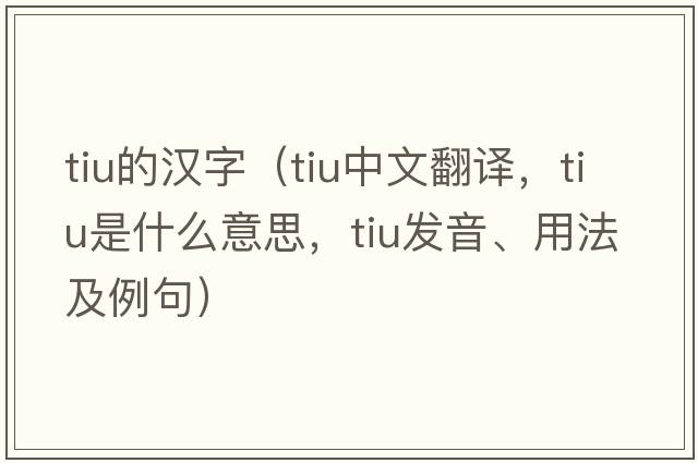 tiu的漢字（tiu中文翻譯，tiu是什么意思，tiu發(fā)音、用法及例句）