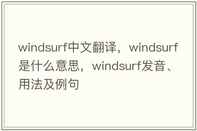 windsurf中文翻譯，windsurf是什么意思，windsurf發(fā)音、用法及例句