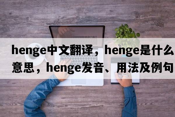 henge中文翻譯，henge是什么意思，henge發(fā)音、用法及例句