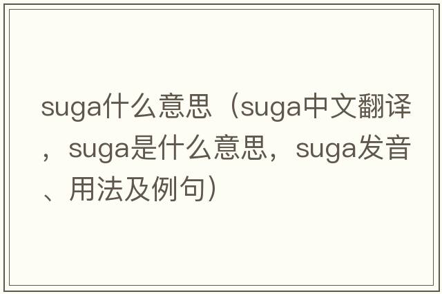 suga什么意思（SUGA中文翻譯，SUGA是什么意思，SUGA發(fā)音、用法及例句）