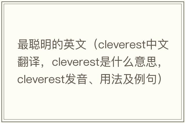 最聰明的英文（cleverest中文翻譯，cleverest是什么意思，cleverest發(fā)音、用法及例句）