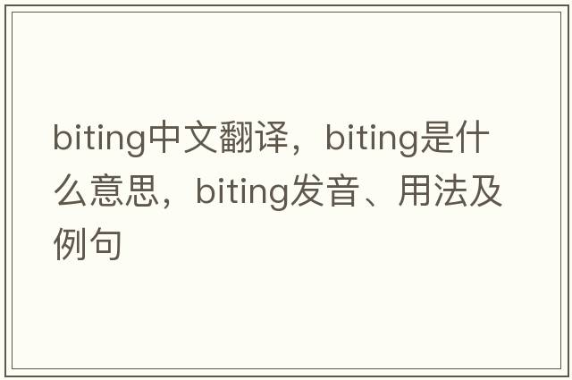 biting中文翻譯，biting是什么意思，biting發(fā)音、用法及例句