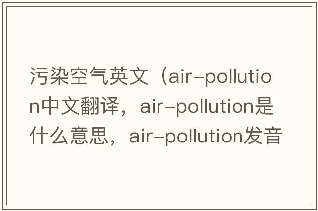 污染空氣英文（air-pollution中文翻譯，air-pollution是什么意思，air-pollution發(fā)音、用法及例句）
