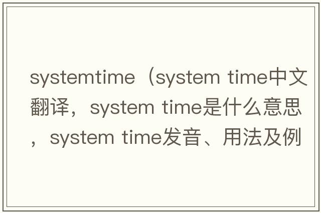 systemtime（system time中文翻譯，system time是什么意思，system time發(fā)音、用法及例句）