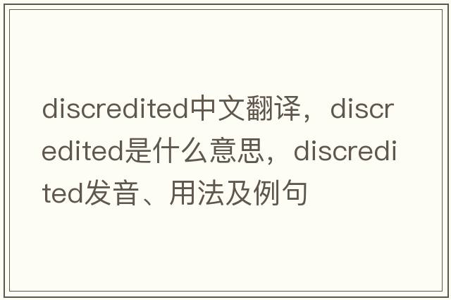 discredited中文翻譯，discredited是什么意思，discredited發(fā)音、用法及例句