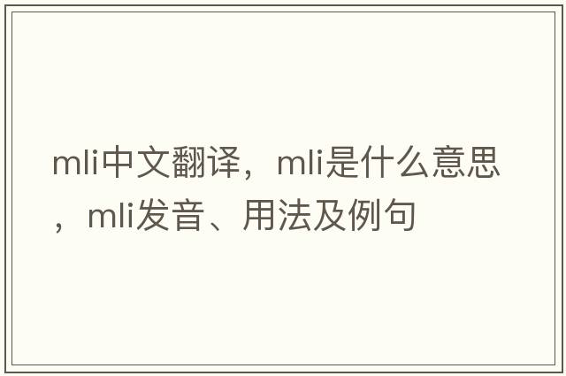 mli中文翻譯，mli是什么意思，mli發(fā)音、用法及例句