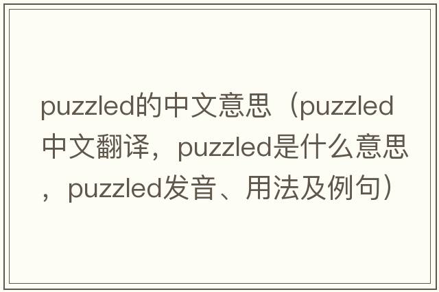 puzzled的中文意思（puzzled中文翻譯，puzzled是什么意思，puzzled發(fā)音、用法及例句）