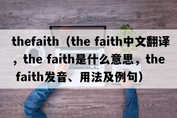 thefaith（the faith中文翻譯，the faith是什么意思，the faith發(fā)音、用法及例句）